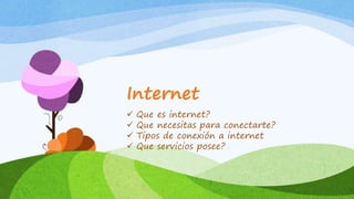 Internet
 Que es internet?
 Que necesitas para conectarte?
 Tipos de conexión a internet
 Que servicios posee?
 
