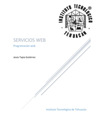 Instituto Tecnológico de Tehuacán
SERVICIOS WEB
Programación web
Jesús Tapia Gutiérrez
 