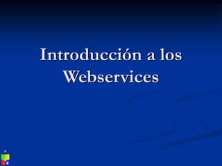 Introducción a los
Webservices
 