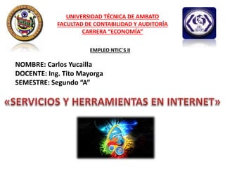 UNIVERSIDAD TÉCNICA DE AMBATO
FACULTAD DE CONTABILIDAD Y AUDITORÍA
CARRERA “ECONOMÍA”
EMPLEO NTIC´S II
NOMBRE: Carlos Yucailla
DOCENTE: Ing. Tito Mayorga
SEMESTRE: Segundo “A”
 