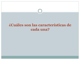 ¿Cuáles son las características de
           cada una?
 
