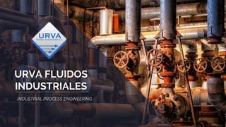 URVA FLUIDOS
INDUSTRIALES
INDUSTRIAL PROCESS ENGINEERING
 
