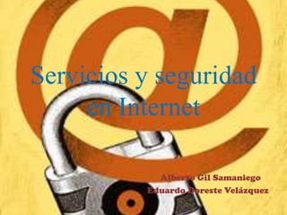 Servicios y seguridad
     en Internet

            Alberto Gil Samaniego
          Eduardo Doreste Velázquez
 