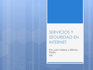 SERVICIOS Y
SEGURIDAD EN
INTERNET
Por Juan Valera y Alfonso
Patón
4ºE
 