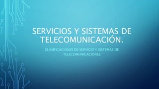 SERVICIOS Y SISTEMAS DE
TELECOMUNICACIÓN.
CLASIFICACIONES DE SERVICIO Y SISTEMAS DE
TELECOMUNICACIONES
 