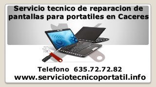 Servicio tecnico de reparacion de
pantallas para portatiles en Caceres
Telefono 635.72.72.82
www.serviciotecnicoportatil.info
 
