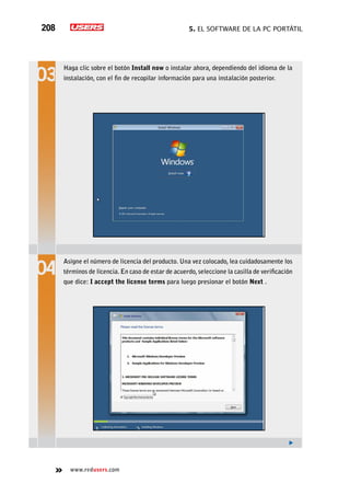 5. El software de la PC portátil208
www.redusers.com
Haga clic sobre el botón Install now o instalar ahora, dependiendo del idioma de la
instalación, con el fin de recopilar información para una instalación posterior.
Asigne el número de licencia del producto. Una vez colocado, lea cuidadosamente los
términos de licencia. En caso de estar de acuerdo,seleccione la casilla de verificación
que dice: I accept the license terms para luego presionar el botón Next .
 