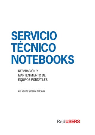 Servicio
técnico
notebooks
Reparación y
mantenimiento de
equipos portátiles
por Gilberto González Rodriguez
 