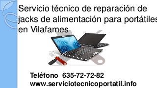 Servicio técnico de reparación de
jacks de alimentación para portátiles
en Vilafames
Teléfono 635-72-72-82
www.serviciotecnicoportatil.info
 