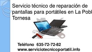 Servicio técnico de reparación de
pantallas para portátiles en La Pobl
Tornesa
Teléfono 635-72-72-82
www.serviciotecnicoportatil.info
 