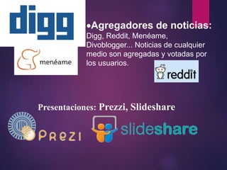 Agregadores de noticias:
Digg, Reddit, Menéame,
Divoblogger... Noticias de cualquier
medio son agregadas y votadas por
los usuarios.
Presentaciones: Prezzi, Slideshare
 