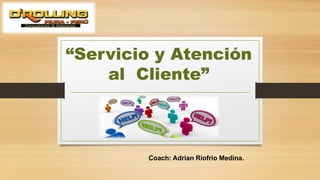 “Servicio y Atención
al Cliente”
Coach: Adrian Riofrio Medina.
 