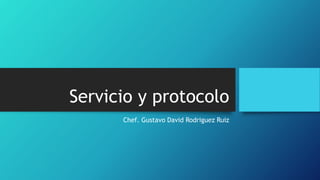 Servicio y protocolo
Chef. Gustavo David Rodriguez Ruiz
 