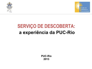 SERVIÇO DE DESCOBERTA:
a experiência da PUC-Rio

PUC-Rio
2013

 