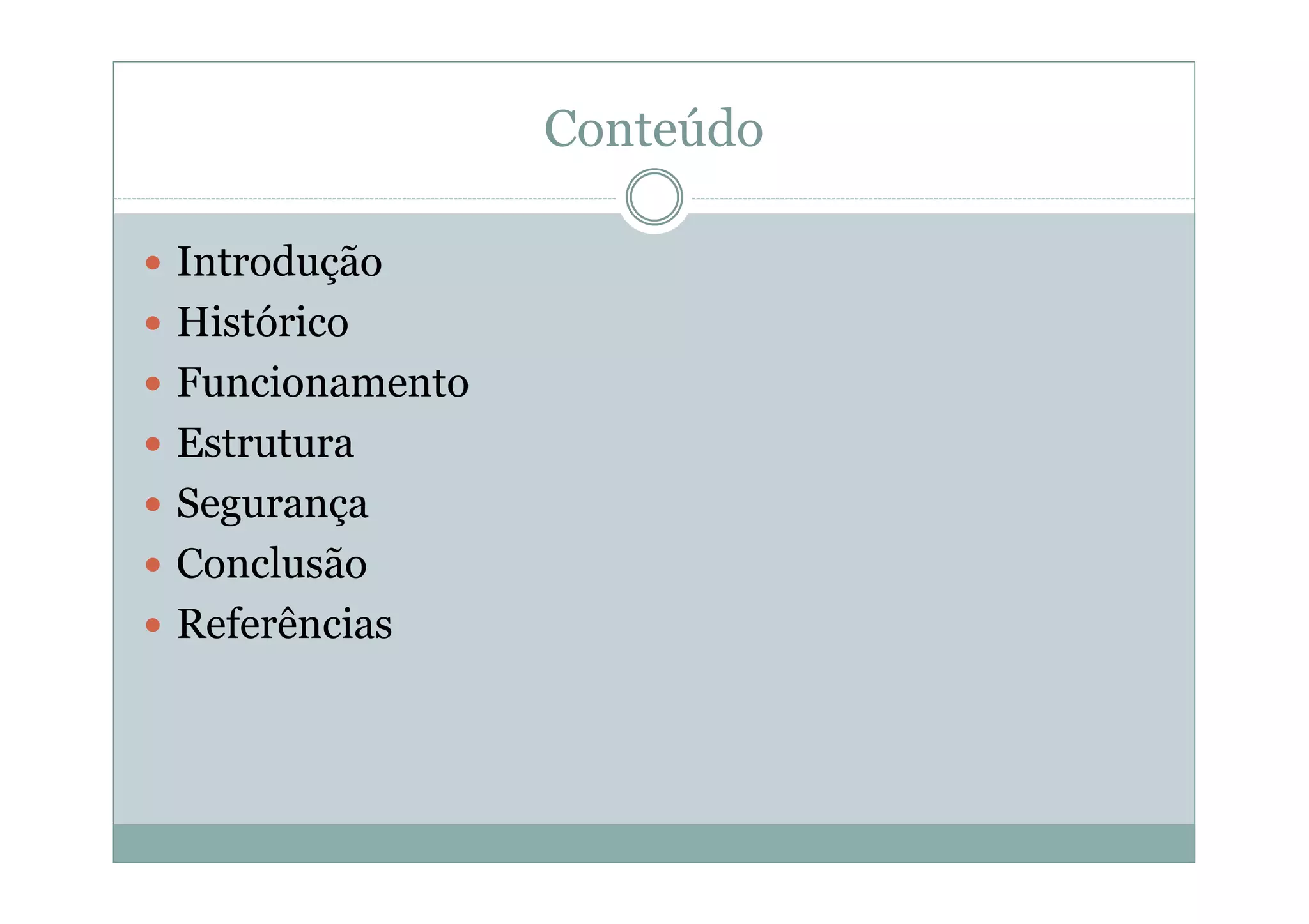 Conteúdo

Introdução
Histórico
Funcionamento
Estrutura
Segurança
Conclusão
Referências
 