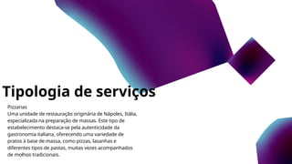 Tipologia de serviços
Pizzarias
Uma unidade de restauração originária de Nápoles, Itália,
especializada na preparação de massas. Este tipo de
estabelecimento destaca-se pela autenticidade da
gastronomia italiana, oferecendo uma variedade de
pratos à base de massa, como pizzas, lasanhas e
diferentes tipos de pastas, muitas vezes acompanhados
de molhos tradicionais.
 