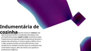 Indumentária de
cozinha
A cor base da indumentária de cozinha é o branco, não
apenas porque facilita a visualização da limpeza, mas
principalmente porque repelir o calor. Cozinheiros estão
frequentemente expostos a altas temperaturas durante o
preparo dos alimentos, e o branco ajuda a refletir a luz e
o calor, proporcionando um certo alívio térmico. Essa
escolha de cor também contribui para um ambiente mais
confortável e seguro, além de manter uma aparência
profissional e higiênica.
 