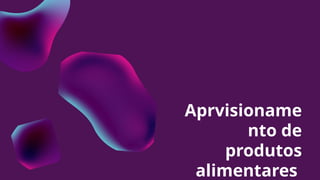 Aprvisioname
nto de
produtos
alimentares
 