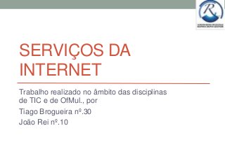 SERVIÇOS DA
INTERNET
Trabalho realizado no âmbito das disciplinas
de TIC e de OfMul., por
Tiago Brogueira nº.30
João Rei nº.10
 