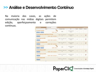 >> Análise e Desenvolvimento Contínuo
Na maioria dos casos, as ações de
comunicação nas mídias digitais permitem
edição,    aperfeiçoamento e    correções
contínuas.
 