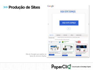 >> Produção de Sites




            Site do Google que explica os
                  tipos de anúncio display
 