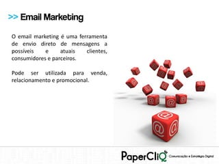 >> Email Marketing
O email marketing é uma ferramenta
de envio direto de mensagens a
possíveis   e     atuais   clientes,
consumidores e parceiros.

Pode ser utilizada para venda,
relacionamento e promocional.
 