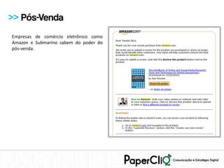>> Pós-Venda
Empresas de comércio eletrônico como
Amazon e Submarino sabem do poder do
pós-venda.
 