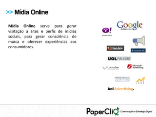 >> Mídia Online
Mídia Online serve para gerar
visitação a sites e perfis de mídias
sociais, para gerar consciência de
marca e oferecer experiências aos
consumidores.
 