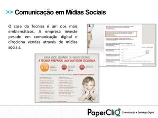 >> Comunicação em Mídias Sociais
O case da Tecnisa é um dos mais
emblemáticos. A empresa investe
pesado em comunicação digital e
direciona vendas através de mídias
sociais.
 