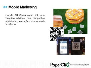 >> Mobile Marketing
Uso de QR Codes como link para
conteúdo adicional para campanhas
publicitárias, em ações promocionais
ou ofertas.
 