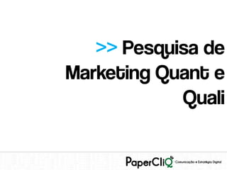 >> Pesquisa de
Marketing Quant e
            Quali
 
