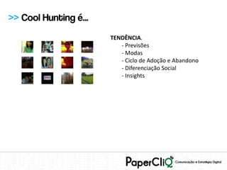 >> Cool Hunting é...
                       TENDÊNCIA.
                          - Previsões
                          - Modas
                          - Ciclo de Adoção e Abandono
                          - Diferenciação Social
                          - Insights
 