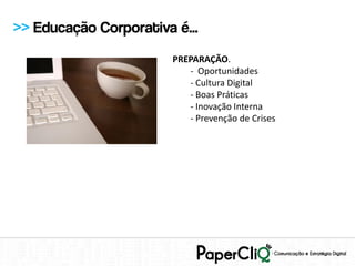 >> Educação Corporativa é...
                        PREPARAÇÃO.
                           - Oportunidades
                           - Cultura Digital
                           - Boas Práticas
                           - Inovação Interna
                           - Prevenção de Crises
 