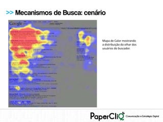 >> Mecanismos de Busca: cenário


                             Mapa de Calor mostrando
                             a distribuição do olhar dos
                             usuários do buscador.
 