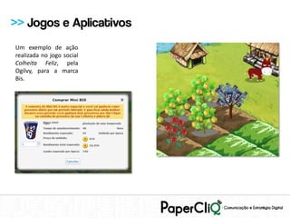 >> Jogos e Aplicativos
Um exemplo de ação
realizada no jogo social
Colheita Feliz, pela
Ogilvy, para a marca
Bis.
 