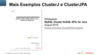 Copyright © 2015, Oracle and/or its affiliates. All rights reserved.74
Mais Exemplos ClusterJ e ClusterJPA
Whitepaper:
MySQL Cluster NoSQL APIs for Java
August 2015
mysql.com/why-mysql/white-papers
 