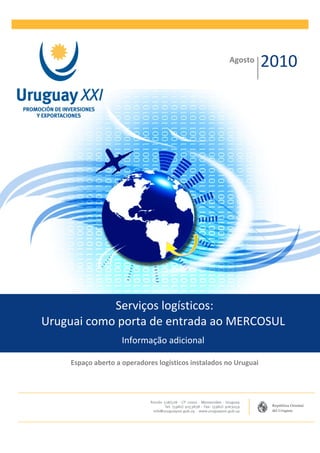 Agosto
                                                                  2010




            Serviços logísticos:
Uruguai como porta de entrada ao MERCOSUL
                    Informação adicional

    Espaço aberto a operadores logísticos instalados no Uruguai
 
