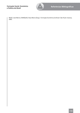 Formação Social, Econômica                                        Referências Bibliográﬁcas
e Política do Brasil




  REGO, José Márcio; MARQUES, Rosa Maria (Orgs.). Formação Econômica do Brasil. São Paulo: Saraiva,
  2003.




                                                                                               119
 
