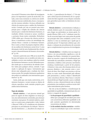 AULA 2 — O Método Científico

              cias sociais? O humano como objeto de investigação           tre eles [...], generalização da relação [...]”. Ou seja,
              passa a ter importância a partir do século XIX, con-         após a observação de um fenômeno, faz-se o grupa-
              tudo, como nesse momento os critérios de cientifi-           mento dos fatos segundo as suas relações constantes
              cidade já estavam estabelecidos, houve a incorpora-          para generalizar para todos os fenômenos da mes-
              ção dos mesmos métodos e técnicas utilizados nas             ma espécie.
              ciências da natureza para a análise dos fenômenos
              sociais. Contudo, por não ser possível uma trans-              Método dedutivo – contrariamente à indução, o
              posição pura e simples dos métodos das ciências              método dedutivo parte de enunciados mais gerais
              naturais para o estudo dos fenômenos humanos, os             para chegar aos particulares ou menos gerais. Se-
              resultados obtidos tornaram-se pouco científicos             gundo Oliveira (2001, p. 62), “a dedução como for-
              e, portanto, foram muito contestados. Richardson             ma de raciocínio lógico tem como ponto de partida
              (1999) reflete que o fracasso das ciências sociais se        um princípio tido como verdadeiro a priori. O seu
              deveu à transferência acrítica da metodologia das            objetivo é a tese ou conclusão que é aquilo que se
              ciências físicas e naturais ao fenômeno humano.              pretende provar”. É importante enfatizar que a de-
              Para o autor, as bases da pesquisa empirista utiliza-        dução e a indução são procedimentos do raciocínio
              da nas análises dos fenômenos sociais levou “a uma           que se complementam no processo da investigação.
              deturpação total da meta fundamental das ciências
              sociais: o desenvolvimento do homem e da socieda-                Método dialético – A dialética tem sua origem na
              de” (p. 30).                                                 Grécia e em seus primórdios significava a arte de
                 Somente a partir dos anos 1980, já no século XX,          dialogar. Em Platão e Aristóteles já é possível iden-
              há uma real ruptura com os modelos até então con-            tificar no conceito o aspecto de transformação, por
              solidados e ocorre uma mudança radical no estudo             intermédio da contradição, entretanto, é Hegel que
              dos fenômenos humanos e sociais. Richardson pon-             sistematiza a dialética como processo, movimento,
              dera ainda que as características do método cientí-          mudança, transformação a partir de leis próprias.
              fico valem para qualquer ciência, contudo, “o que            A história é vista como obra humana dentro de um
              muda é a aplicação de regras e instrumentos que              processo dinâmico e não somente como a ocor-
              devem estar adequados para a medição dos fenô-               rência de fatos. Para Hegel, esse processo se dá nas
              menos sociais. Por exemplo, fenômenos qualitativos           ideias, na razão; sendo determinado pela reflexão,
              não podem ser analisados com instrumentos quan-              pelo pensamento, e, assim, o objeto é identificado
              titativos” (p. 30).                                          como consciência abstrata. Marx busca o conceito
                 Assim, ainda que com muita controvérsia, os fe-           desenvolvido por Hegel trazendo-o para a realidade
              nômenos humanos e sociais tornam-se objetos de               objetiva, ou seja, o desenvolvimento não se dá pelo
              ciências específicas, tendo métodos próprios para            pensamento, mas mediante as práticas sociais reali-
              análise desses fenômenos.                                    zadas materialmente pelos homens.
                                                                               São três as leis da dialética: a transformação da
              Tipos de métodos                                             quantidade em qualidade, a interpenetração dos con-
                 Método indutivo – é um processo mental que                trários e a negação da negação.
              parte do registro de fatos singulares ou menos ge-               •	 Lei da passagem da quantidade à qualidade –
              rais, mas suficientemente constatados, para alcançar                define que a passagem de um objeto para outro
              conclusões mais gerais. No método indutivo, anali-                  com características diferentes (qualidade) se dá
              sam-se as partes para compreender o todo. Lakatos                   pelo aumento quantitativo de determinadas
              e Marconi (1998, p. 87) consideram três elementos                   características do objeto.
              principais no procedimento da indução: “observa-                 •	 Lei da unidade e luta dos contrários – estabele-
              ção dos fenômenos [...], descoberta da relação en-                  ce que na contradição é que se dá o movimen-

                                                                      65


Modulo01_SSocial_4sem_Unidade03.indd 65                                                                                          5/19/09 8:43:25 AM
 
