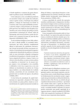Unidade Didática — Movimentos Sociais

            o Estado significava o aumento dos gastos direcio­                            Bolsas de Valores, à especulação financeira e à des­
            nados às políticas sociais (ANDERSON, 1996).                                  regulamentação da economia, fazendo que muitos
               Como saída para a crise, os neoliberais prediziam                          Estados fossem incorporados nessa dinâmica de
            ser necessário romper com o poder dos sindicatos,                             forma assimétrica (VIEIRA, 2001).
            cortar os gastos sociais, a focalização das políticas                            A pouca capacidade de controle das operações
            públicas e redução da intervenção do Estado na                                mundiais contribuiu para o solapamento e até desa­
                                                                                          parecimento de alguns setores econômicos na gran­
            economia, onde a busca pela estabilidade econômi­
                                                                                          de maioria dos Estados­nação. Contudo, alguns ele­
            ca deveria compor a meta principal a ser alcançada
                                                                                          mentos mantiveram­se intocados, como a facilida­
            pelos governos. Isso implicava uma disciplina orça­
                                                                                          de da cobrança de impostos e a desmobilização da
            mentária com severa restrição das políticas sociais,
                                                                                          oposição (VIEIRA, 2001).
            concomitante à restauração do “natural” índice de
                                                                                             Como consequência desse quadro, pôde­se visua­
            desemprego, uma forma de drenar o poder dos sin­                              lizar no Brasil, e na maioria dos países da América
            dicatos com o aumento da massa de mão­de­obra                                 Latina, a existência de diversos mundos que se im­
            disponível (ANDERSON, 1996).                                                  bricam em distintas realidades político­econômicas,
               A crise econômica inaugura os anos 1980, conheci­                          sociais, culturais e ambientais. Esses países vivem
            do como a década perdida. As sociedades latino­                               internamente contradições lancinantes, caracterís­
            americanas, que nunca estiveram completamente                                 ticas que os hierarquizam e os identificam como
            alheias às repercussões do capitalismo internacio­                            primeiro, segundo, terceiro, quarto, quinto mundo,
            nal, viveram um período de baixo crescimento eco­                             paralelo ao crescente alargamento da distância entre
            nômico. O acirramento da concentração de riquezas e                           um e outro.
            o alastramento desenfreado da pobreza se tornaram                                  O primeiro mundo não está lá fora, está aqui den­
            cada vez mais extremados, atingindo contingentes                                   tro mesmo, só que devido à desigualdade social
            consideráveis da população e fazendo emergir inú­                                  presente no país e à incapacidade de superar a po­
            meras categorias de pobreza e riqueza. Criam­se os                                 lítica oligárquica extremamente fechada e depen­
            diversos níveis de pobres: os mais ou menos pobres,                                dente, incompetente para a maioria da população,
            os subpobres, os miseráveis2 etc. Ao mesmo tem­                                    sobrevém a necessidade de modernizar­se pela via
            po, surgem, o rico extravagante, o rico comedido,                                  ideológica. A globalização é mais uma dessas mo­
                                                                                               dernizações (VIEIRA, 2001).
            o milionário, o novo rico, o quase­rico, o rico com
            dinheiro ou investimentos no exterior etc. É dessa                               No Brasil, apesar da dilapidação econômica ocor­
            época também o uso indiscriminado do vocábulo                                 rida durante a década perdida, a sociedade civil or­
            exclusão, característica de um crescimento insu­                              ganizada manteve uma atuação expressiva, uma he­
            portável entre os mundos da riqueza e da pobreza                              rança da luta contra o estado ditatorial que culminou
            (VIEIRA, 2001).                                                               no fortalecimento dos movimentos sociais e organi­
              A nova forma de acumulação do capital inter­                                zações não governamentais na defesa dos direitos hu­
            nacional, em voga desde a década de 1970, impôs                               manos em todo o País. Por isso, ao contrário do que
            novos desafios aos países pobres. Assiste­se ao de­                           supunham diversas teorias econômicas – que faziam
            senvolvimento do capital internacional atrelado às                            uma conexão direta entre a queda dos índices de
                                                                                          crescimento econômico e a apatia política e a anomia
                                                                                          social, a sociedade brasileira respondeu de maneira
            2
                Nesse contexto, as políticas sociais se revestem de inúmeras con­
                dicionalidades, voltando­se cada vez mais para o atendimento dos
                                                                                          positiva mostrando uma grande capacidade de se
                indigentes, isto é, das pessoas sem condições de gerar renda mínima       organizar perante a ofensiva neoliberal (OLIVEIRA,
                (ver VIEIRA, E. Estado e política social na década de 90. In: NO­
                GuEIRA, F. M. G. (Org.). Estado e políticas sociais no Brasil. Casca­
                                                                                          1996), cuja conquista da Constituição de 1988 cons­
                vel: Edunioste, 2001).                                                    tituiu um marco importante dessa trajetória.

                                                                                        234


Modulo02_SSocial_4sem_Unidade02.indd 234                                                                                                        5/15/09 2:15:26 PM
 