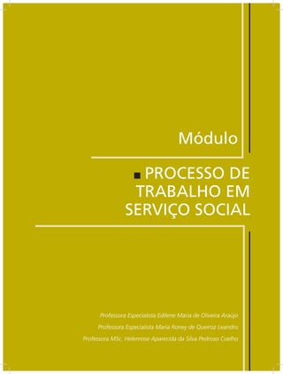 AULA 3 — Produção Social e Valor




                                            Módulo

                  PROCESSO DE
                 TRABALHO EM
                SERVIÇO SOCIAL




      Professora Especialista Edilene Maria de Oliveira Araújo
     Professora Especialista Maria Roney de Queiroz Leandro
Professora MSc. Helenrose Aparecida da Silva Pedroso Coelho

                       17
 