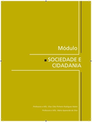 AULA 1 — Contexto da Cidadania




                                    Módulo

                      SOCIEDADE E
                       CIDADANIA




Professora e MSc. Elisa Cléia Pinheiro Rodrigues Nobre
            Professora e MSc. Maria Aparecida da Silva

                151
 