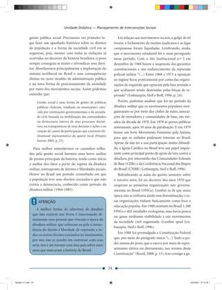 Unidade Didática — Planejamento de Intervenções Sociais

             gestão pública social. Precisamos em primeiro lu-                     Em relação aos movimentos sociais, o golpe de 64
             gar fazer um apanhado histórico sobre os direitos                  trouxe o fechamento de muitos sindicatos e as ligas
             da população e a forma da sociedade civil em se                    camponesas foram liquidadas. Lembrando, ainda,
             organizar, pois, mesmo com todas as violações já                   que o movimento estudantil foi o mais perseguido
             ocorridas no decorrer da história brasileira, o povo               nesse período. Com o Ato Institucional n.º 5 em
             sempre conseguiu se reunir e reivindicar seus direi-               dezembro de 1968 houve a suspensão das garantias
             tos. Abordaremos principalmente a implantação do                   constitucionais e um endurecimento da repressão
             sistema neoliberal no Brasil e suas consequências                  policial-militar “(...) Entre 1968 e 1973 a oposição
             diretas no novo modelo de administração pública                    ao regime ﬁcou praticamente por conta das organi-
             e na nova forma de posicionamento da sociedade                     zações de esquerda que optaram pela luta armada e
             por meio dos movimentos sociais. Assim podemos                     que acabaram sendo destruídas pelas forças de re-
             entender que:                                                      pressão” (Lesbauspin, Steil e Boff, 1996, p. 24).
                    Gestão social é uma forma de gestão de políticas               Porém, podemos analisar que foi no período da
                    públicas (federais, estaduais ou municipais), exer-         ditadura militar que os movimentos populares reor-
                    cida por instituições governamentais e da socieda-          ganizaram-se por meio dos clubes de mães, associa-
                    de civil, baseada na mobilização das comunidades;           ções de moradores e comunidades de base, em me-
                    na democracia interna de seus processos decisó-             ados da década de 1970. Em 1978 as greves públicas
                    rios; na transparência de suas decisões e ações e na        retornaram, após 10 anos de paralisação. E em 1979
                    criação de canais de participação que a tornem efe-         houve um forte Movimento Feminino pela Anistia,
                    tivamente representativa do querer local (Projeto
                                                                                para que os exilados pudessem retornar ao Brasil.
                    Inovar, 2005, p. 25).
                                                                                Apesar de não ter a sua participação muito difundi-
                Para melhor entendermos os caminhos trilha-                     da, a Igreja Católica no Brasil teve um papel impor-
             dos pela gestão social faremos uma breve análise                   tante como principal ponto de apoio de luta contra a
             de pontos principais da história, tendo como início                ditadura, por intermédio das Comunidades Eclesiais
             a análise dos fatos a partir do regime da ditadura                 de Base (CEBs) e da Conferência Nacional dos Bispos
             militar, contraponto de direitos e liberdades sociais.             do Brasil (CNBB) (Lesbauspin, Steil e Boff, 1996).
             Houve no Brasil um período conturbado em que                          Relembrando as aulas do quinto semestre sobre
             a população teve seus direitos cerceados e que não                 o terceiro setor, foi no decorrer dos anos 1970 que
             existia a democracia, conhecido como período da                    surgiram as primeiras organizações não governa-
             ditadura militar (1964-1985).                                      mentais no Brasil (ONGs). Lembre-se de que nessa
                                                                                época não se utilizava ainda essa denominação, e es-
                !   ATENÇÃO                                                     sas organizações tinham basicamente como foco a
                                                                                educação popular. Em 1988 existiam no Brasil 1.288
                   A melhor forma de sabermos de detalhes
                                                                                ONGs e 402 entidades ecologistas, mas havia pouca
                que não existem nos livros é conversando di-
                                                                                ou quase nenhuma visibilidade a tais movimentos
                retamente com pessoas que viveram a época da
                                                                                da sociedade civil organizada (Landim apud Les-
                ditadura militar, que sofreram na pele a inexis-
                                                                                bauspin, Steil e Boff, 1996).
                tência do direito à liberdade de expressão e to-
                                                                                  Em 1988 foi promulgada a Constituição Federal
                dos os outros direitos cerceados ou inexistentes,
                                                                                que, por meio do parágrafo único “(...) Todo o po-
                por isso não se acanhe em conversar com seus
                                                                                der emana do povo, que o exerce por meio de repre-
                avós, tios e até mesmo com seus pais sobre esses
                anos que marcaram a história do Brasil.                         sentantes eleitos ou diretamente, nos termos desta
                                                                                Constituição” (Brasil, 2008, p. 13), traz consigo a ga-


                                                                           24


Modulo 01.indd 24                                                                                                                     2/6/2009 12:15:39
 