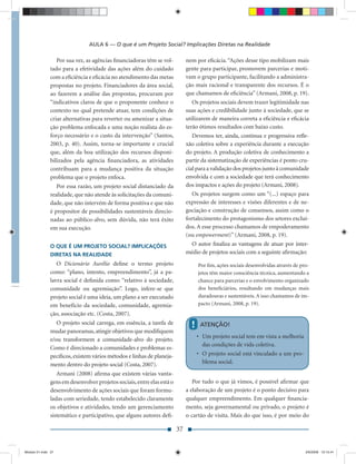 AULA 6 — O que é um Projeto Social? Implicações Diretas na Realidade

                  Por sua vez, as agências ﬁnanciadoras têm se vol-           nem por eﬁcácia. “Ações desse tipo mobilizam mais
               tado para a efetividade das ações além do cuidado              gente para participar, promovem parcerias e moti-
               com a eﬁciência e eﬁcácia no atendimento das metas             vam o grupo participante, facilitando a administra-
               propostas no projeto. Financiadores da área social,            ção mais racional e transparente dos recursos. É o
               ao fazerem a análise das propostas, procuram por               que chamamos de eﬁciência” (Armani, 2008, p. 19).
               “indicativos claros de que o proponente conhece o                 Os projetos sociais devem trazer legitimidade nas
               contexto no qual pretende atuar, tem condições de              suas ações e credibilidade junto à sociedade, que se
               criar alternativas para reverter ou amenizar a situa-          utilizarem de maneira correta a eﬁciência e eﬁcácia
               ção problema enfocada e uma noção realista do es-              terão ótimos resultados com baixo custo.
               forço necessário e o custo da intervenção” (Santos,               Devemos ter, ainda, contínua e progressiva reﬂe-
               2003, p. 40). Assim, torna-se importante e crucial             xão coletiva sobre a experiência durante a execução
               que, além da boa utilização dos recursos disponi-              do projeto. A produção coletiva de conhecimento a
               bilizados pela agência ﬁnanciadora, as atividades              partir da sistematização de experiências é ponto cru-
               contribuam para a mudança positiva da situação                 cial para a validação dos projetos junto à comunidade
               problema que o projeto enfoca.                                 envolvida e com a sociedade que terá conhecimento
                  Por essa razão, um projeto social distanciado da            dos impactos e ações do projeto (Armani, 2008).
               realidade, que não atende às solicitações da comuni-              Os projetos surgem como um “(...) espaço para
               dade, que não intervém de forma positiva e que não             expressão de interesses e visões diferentes e de ne-
               é propositor de possibilidades sustentáveis direcio-           gociação e construção de consensos, assim como o
               nadas ao público-alvo, sem dúvida, não terá êxito              fortalecimento do protagonismo dos setores excluí-
               em sua execução.                                               dos. A esse processo chamamos de empoderamento
                                                                              (ou empowerment)” (Armani, 2008, p. 19).
               O QUE É UM PROJETO SOCIAL? IMPLICAÇÕES                            O autor ﬁnaliza as vantagens de atuar por inter-
               DIRETAS NA REALIDADE                                           médio de projetos sociais com a seguinte aﬁrmação:
                  O Dicionário Aurélio deﬁne o termo projeto                        Por ﬁm, ações sociais desenvolvidas através de pro-
               como: “plano, intento, empreendimento”, já a pa-                     jetos têm maior consciência técnica, aumentando a
               lavra social é deﬁnida como: “relativo à sociedade,                  chance para parcerias e o envolvimento organizado
               comunidade ou agremiação”. Logo, infere-se que                       dos beneﬁciários, resultando em mudanças mais
               projeto social é uma ideia, um plano a ser executado                 duradouras e sustentáveis. A isso chamamos de im-
               em benefício da sociedade, comunidade, agremia-                      pacto (Armani, 2008, p. 19).
               ção, associação etc. (Costa, 2007).
                  O projeto social carrega, em essência, a tarefa de            !    ATENÇÃO!
               mudar panoramas, atingir objetivos que modiﬁquem
                                                                                    • Um projeto social tem em vista a melhoria
               e/ou transformem a comunidade-alvo do projeto.
                                                                                      das condições de vida coletiva.
               Como é direcionado a comunidades e problemas es-
               pecíﬁcos, existem vários métodos e linhas de planeja-                • O projeto social está vinculado a um pro-
               mento dentro do projeto social (Costa, 2007).                          blema social.
                  Armani (2008) aﬁrma que existem várias vanta-
               gens em desenvolver projetos sociais, entre elas está o           Por tudo o que já vimos, é possível aﬁrmar que
               desenvolvimento de ações sociais que foram formu-              a elaboração de um projeto é o ponto decisivo para
               ladas com seriedade, tendo estabelecido claramente             qualquer empreendimento. Em qualquer ﬁnancia-
               os objetivos e atividades, tendo um gerenciamento              mento, seja governamental ou privado, o projeto é
               sistemático e participativo, que alguns autores deﬁ-           o cartão de visita. Mais do que isso, é por meio do

                                                                         37


Modulo 01.indd 37                                                                                                                    2/6/2009 12:15:41
 