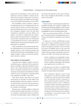 Unidade Didática — Planejamento de Intervenções Sociais

             projeto que uma instituição se torna capaz de ad-            um projeto sem mercado, ou pior, que se sobrepo-
             ministrar os recursos recebidos e cumprir seus ob-           nha a outra atividade já desenvolvida e em anda-
             jetivos. Por essa, pode-se aﬁrmar que, um projeto é          mento (Costa, 2007).
             antes de tudo um plano de trabalho, em outras pala-
             vras, uma atividade de planejamento (Costa, 2007).           CONCLUINDO
                Para exempliﬁcar, vamos comparar o projeto a                 Os atores sociais, ou as pessoas que são parte da co-
             um planejamento de voo. No planejamento de voo               munidade envolvida com o projeto ou público-alvo,
             é preciso saber de onde se vai partir, onde pousar e         precisam estar diretamente ligados às ações do proje-
             quais procedimentos para que as rotas sejam segui-           to e envolvidos no seu desenvolvimento, pois assim a
             das e passageiros cheguem a salvo. De uma forma              possibilidade de sucesso será inﬁnitamente maior.
             comparativa, entendemos que para elaborar um                    Não é sem razão que Santos (2001, p. 39) aﬁrma
             projeto é necessário o conhecimento da comuni-               que “Um projeto social é um planejamento para so-
             dade na qual serão desenvolvidas as atividades, ou           lucionar um problema ou responder a uma carência
             seja, de onde é a partida do nosso voo. Onde pousar          social”.
             e os procedimentos das rotas a serem seguidas são               E, ainda, que é crucial a identiﬁcação de quais
             deﬁnidos dentro do projeto pelos objetivos, tanto o          são os atores sociais envolvidos, pois dessa forma
             geral quanto os especíﬁcos.                                  saberemos se a inﬂuência nos resultados do nosso
                Assim atendendo às rotas predeterminadas den-             projeto será negativa ou positiva e como se inserem
             tro do planejamento do voo, será possível uma ater-          esses atores na realidade social, ou seja, como eles
             rissagem segura, ou seja, teremos um projeto que             a explicam, pois não é possível a existência de uma
             efetivamente venha trazer sustentabilidade à comu-           solução única para todos os problemas sociais exis-
             nidade atendida e ainda que intervenha positiva-             tentes (Cury, 2001). Esse mesmo autor aﬁrma que:
             mente em todo o contexto.
                                                                               Perceber a realidade em sua complexidade é compre-
                                                                               ender essa relação, todos interagindo como se partici-
             Como elaborar um bom projeto?                                     passem de um jogo – o jogo social, um jogo interativo,
                Um projeto bem redigido é simples e claro. Pos-                em que o resultado de uma jogada só será conhecido
             sui objetivos gerais e especíﬁcos. O bom projeto de-              após a jogada do outro (Cury, 2001, p. 45).
             limita as atividades e apresenta indicadores mensu-
                                                                             A aﬁrmação de Cury pode ser complementada
             ráveis, o que é muito importante, pois é necessário
                                                                          por Huertas (1996), quando este menciona o jogo
             medir os resultados alcançados. Em se tratando de
                                                                          existente na relação projeto/comunidade:
             um projeto social, apontar os beneﬁciários é funda-
             mental. De praxe, cronograma e orçamento devem                    Qual o fundamento explicativo a partir do qual
             estar adequados ao trabalho (Costa, 2007).                        cada jogador faz seus planos para ganhar o jogo?
               Além desses aspectos mais básicos, um projeto                   A explicação de cada ator constrói uma realidade
             social precisa ter mercado. De nada adianta uma                   não é um amontoado de dados e informações: os
             proposta perfeita em todos os aspectos, se não hou-               dados e informações podem ser objetivos e podem
                                                                               ser igualmente acessíveis a todos. A explicação é
             ver quem ﬁnancie. Para tanto, é preciso pensar no
                                                                               uma leitura de dados e informações que expressam
             projeto como um produto a ser colocado no merca-
                                                                               a realidade. Cada ator retira da realidade uma in-
             do e calcular a sua demanda.
                                                                               terpretação dos fatos, conforme as lentes que os ob-
                Alertamos que o trabalho exigido na redação de                 servam. Toda explicação é declarada, por alguém, e
             um bom projeto é grande, demorado e caro. Portan-                 esse alguém é um ser humano que tem seus valores,
             to, as equipes e as instituições devem se conscienti-             suas ideologias e seus interesses (Huertas, 1996,
             zar de que não adianta gastar tempo e dinheiro em                 apud Cury, 2001, p. 45-46).

                                                                     38


Modulo 01.indd 38                                                                                                                   2/6/2009 12:15:41
 
