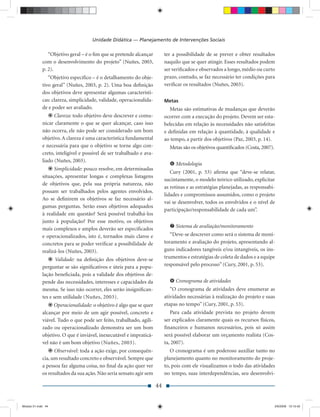 Unidade Didática — Planejamento de Intervenções Sociais

                “Objetivo geral – é o ﬁm que se pretende alcançar          ter a possibilidade de se prever e obter resultados
             com o desenvolvimento do projeto” (Nuñes, 2003,               naquilo que se quer atingir. Esses resultados podem
             p. 2).                                                        ser veriﬁcados e observados a longo, médio ou curto
                “Objetivo especíﬁco – é o detalhamento do obje-            prazo, contudo, se faz necessário ter condições para
             tivo geral” (Nuñes, 2003, p. 2). Uma boa deﬁnição             veriﬁcar os resultados (Nuñes, 2003).
             dos objetivos deve apresentar algumas característi-
             cas: clareza, simplicidade, validade, operacionalida-         Metas
             de e poder ser avaliado.                                         Metas são estimativas de mudanças que deverão
                   Clareza: todo objetivo deve descrever e comu-           ocorrer com a execução do projeto. Devem ser esta-
             nicar claramente o que se quer alcançar, caso isso            belecidas em relação às necessidades não satisfeitas
             não ocorra, ele não pode ser considerado um bom               e deﬁnidas em relação à quantidade, à qualidade e
             objetivo. A clareza é uma característica fundamental          ao tempo, a partir dos objetivos (Paz, 2003, p. 14).
             e necessária para que o objetivo se torne algo con-             Metas são os objetivos quantiﬁcados (Costa, 2007).
             creto, inteligível e possível de ser trabalhado e ava-
             liado (Nuñes, 2003).
                                                                                Metodologia
                   Simplicidade: pouco resolve, em determinadas
                                                                              Cury (2001, p. 53) aﬁrma que “deve-se relatar,
             situações, apresentar longas e complexas listagens
                                                                           sucintamente, o modelo teórico utilizado, explicitar
             de objetivos que, pela sua própria natureza, não
                                                                           as rotinas e as estratégias planejadas, as responsabi-
             possam ser trabalhados pelos agentes envolvidos.
                                                                           lidades e compromissos assumidos, como o projeto
             Ao se deﬁnirem os objetivos se faz necessário al-
                                                                           vai se desenvolver, todos os envolvidos e o nível de
             gumas perguntas. Serão esses objetivos adequados
                                                                           participação/responsabilidade de cada um”.
             à realidade em questão? Será possível trabalhá-los
             junto à população? Por esse motivo, os objetivos
             mais complexos e amplos deverão ser especiﬁcados                   Sistema de avaliação/monitoramento
             e operacionalizados, isto é, tornados mais claros e              “Deve-se descrever como será o sistema de moni-
             concretos para se poder veriﬁcar a possibilidade de           toramento e avaliação do projeto, apresentando al-
             realizá-los (Nuñes, 2003).                                    guns indicadores tangíveis e/ou intangíveis, os ins-
                    Validade: na deﬁnição dos objetivos deve-se            trumentos e estratégias de coleta de dados e a equipe
             perguntar se são signiﬁcativos e úteis para a popu-           responsável pelo processo” (Cury, 2001, p. 53).
             lação beneﬁciada, pois a validade dos objetivos de-
             pende das necessidades, interesses e capacidades da                Cronograma de atividades
             mesma. Se isso não ocorrer, eles serão insigniﬁcan-              “O cronograma de atividades deve enumerar as
             tes e sem utilidade (Nuñes, 2003).                            atividades necessárias à realização do projeto e suas
                   Operacionalidade: o objetivo é algo que se quer         etapas no tempo” (Cury, 2001, p. 53).
             alcançar por meio de um agir possível, concreto e                Para cada atividade prevista no projeto devem
             viável. Tudo o que pode ser feito, trabalhado, agili-         ser explicados claramente quais os recursos físicos,
             zado ou operacionalizado demonstra ser um bom                 ﬁnanceiros e humanos necessários, pois só assim
             objetivo. O que é inviável, inexecutável e impraticá-         será possível elaborar um orçamento realista (Cos-
             vel não é um bom objetivo (Nuñes, 2003).                      ta, 2007).
                   Observável: toda a ação exige, por consequên-              O cronograma é um poderoso auxiliar tanto no
             cia, um resultado concreto e observável. Sempre que           planejamento quanto no monitoramento do proje-
             a pessoa faz alguma coisa, no ﬁnal da ação quer ver           to, pois com ele visualizamos o todo das atividades
             os resultados da sua ação. Não seria sensato agir sem         no tempo, suas interdependências, seu desenvolvi-

                                                                      44


Modulo 01.indd 44                                                                                                                 2/6/2009 12:15:42
 