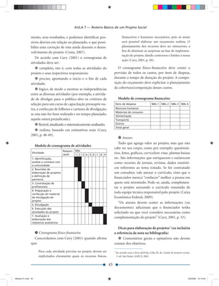 AULA 7 — Roteiro Básico de um Projeto Social

               mento, seus resultados, e podemos identiﬁcar pos-                         ﬁnanceiros e humanos necessários, pois só assim
               síveis desvios em relação ao planejado, o que possi-                      será possível elaborar um orçamento realista. O
               bilita uma correção de rota ainda durante o desen-                        planejamento dos recursos deve ser minucioso, a
               volvimento do projeto (Costa, 2007).                                      ﬁm de diminuir as surpresas na fase de implemen-
                                                                                         tação do projeto, dando contornos e limites à nossa
                  De acordo com Cury (2001) o cronograma de
                                                                                         ação (Cury, 2001, p. 49).
               atividades deve ser:
                      completo, isto é, com todas as atividades do                 O cronograma físico-ﬁnanceiro deve conter a
               projeto e seus respectivos responsáveis;                         previsão de todos os custos, por item de despesa,
                      preciso, apontando o início e o ﬁm de cada                durante o tempo de duração do projeto. A compo-
               atividade;                                                       sição do orçamento deve explicitar o planejamento
                      lógico, de modo a mostrar as independências               da cobertura/composição desses custos.
               entre as diversas atividades (por exemplo, a ativida-
               de de divulgar para o público-alvo os critérios de                     Modelo de cronograma ﬁnanceiro
               seleção para um curso de capacitação pressupõe ou-                   Itens de despesa                  Mês 1 Mês 2 Mês 3 Mês 4
               tra, a confecção de folhetos e cartazes de divulgação;               Recursos humanos
                                                                                    Materiais de consumo
               se esta não for bem realizada e no tempo planejado,                  Alimentação
               aquela estará prejudicada);                                          Transporte
                      ﬂexível, atualizado e sistematicamente analisado;             Outros
                                                                                    Total geral
                      realista, baseado em estimativas reais (Cury,
               2001, p. 48-49).
                                                                                       Anexos
                                                                                   Tudo que agrega valor ao projeto, mas que não
                    Modelo de cronograma de atividades
                                                                                cabe no seu corpo, como por exemplo: questioná-
                                         Respon- Mês
                Atividade
                                         sável   1 2 3 4 5 6 7 8 9
                                                                                rios, fotos, gráﬁcos, curriculum vitae, plantas baixas
                1. Identiﬁcação,                                                etc. São informações que enriquecem e esclarecem
                análise e contatos com                                          como recortes de jornais, revistas, dados estatísti-
                a comunidade
                2. Reuniões de
                                                                                cos referentes ao tema tratado. Se for contratado
                elaboração de projetos                                          um consultor, vale anexar o currículo, visto que o
                e deﬁnição de
                parceiros
                                                                                ﬁnanciador merece “conhecer” melhor a pessoa em
                3. Contratação de                                               quem está investindo. Pode-se, ainda, complemen-
                proﬁssionais                                                    tar o projeto anexando o currículo resumido de
                4. Preparação e
                confecção do material
                                                                                toda equipe técnica responsável pelo projeto (Caixa
                de divulgação do                                                Econômica Federal, 2009).
                projeto
                                                                                   “Os anexos devem conter as informações (ou
                5. Divulgação
                6. Execução das                                                 documentos) adicionais que o ﬁnanciador tenha
                atividades do projeto                                           solicitado ou que você considere necessárias como
                7. Avaliação e
                elaboração dos
                                                                                complementação do projeto” (Cury, 2001, p. 53).
                relatórios avaliativos

                                                                                   Dicas para elaboração de projetos7 (eu incluiria
                    Cronograma físico-ﬁnanceiro                                 a referência da nota na bibliograﬁa)
                 Concordamos com Cury (2001) quando aﬁrma                             Comentários gerais e opinativos não devem
               que:                                                             constar dos objetivos.

                      Para cada atividade prevista no projeto devem ser         7
                                                                                    De acordo com o livro deÁvila, Célia M. de. Gestão de projetos sociais.
                      explicitados claramente quais os recursos físicos,            3. ed. São Paulo: AAPCS, 2001.


                                                                           45


Modulo 01.indd 45                                                                                                                                        2/6/2009 12:15:42
 