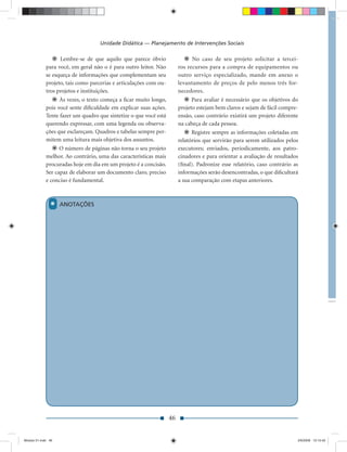 Unidade Didática — Planejamento de Intervenções Sociais

                   Lembre-se de que aquilo que parece óbvio                   No caso de seu projeto solicitar a tercei-
             para você, em geral não o é para outro leitor. Não         ros recursos para a compra de equipamentos ou
             se esqueça de informações que complementam seu             outro serviço especializado, mande em anexo o
             projeto, tais como parcerias e articulações com ou-        levantamento de preços de pelo menos três for-
             tros projetos e instituições.                              necedores.
                   Às vezes, o texto começa a ﬁcar muito longo,               Para avaliar é necessário que os objetivos do
             pois você sente diﬁculdade em explicar suas ações.         projeto estejam bem claros e sejam de fácil compre-
             Tente fazer um quadro que sintetize o que você está        ensão, caso contrário existirá um projeto diferente
             querendo expressar, com uma legenda ou observa-            na cabeça de cada pessoa.
             ções que esclareçam. Quadros e tabelas sempre per-               Registre sempre as informações coletadas em
             mitem uma leitura mais objetiva dos assuntos.              relatórios que servirão para serem utilizados pelos
                   O número de páginas não torna o seu projeto          executores; enviados, periodicamente, aos patro-
             melhor. Ao contrário, uma das características mais         cinadores e para orientar a avaliação de resultados
             procuradas hoje em dia em um projeto é a concisão.         (ﬁnal). Padronize esse relatório, caso contrário as
             Ser capaz de elaborar um documento claro, preciso          informações serão desencontradas, o que diﬁcultará
             e conciso é fundamental.                                   a sua comparação com etapas anteriores.



               *    ANOTAÇÕES




                                                                   46


Modulo 01.indd 46                                                                                                         2/6/2009 12:15:42
 