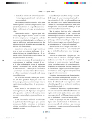 AULA 4 — Capital Social

                     • No norte, as tentativas de restauração do impé-            Com a Revolução Industrial, emerge a necessida-
                       rio naufragaram, prevalecendo o princípio da            de de criação de novas formas de solidariedade so-
                       autonomia local.                                        cial e econômica. Devido à turbulência e à incerteza
                 Nas regiões norte e central da Itália surgia uma              que marcavam a época, muitos buscavam amparo e
              forma de governo autônomo sem precedentes, cuja                  conforto na camaradagem organizada, começando
              principal característica era a capacidade de seus ci-            a surgir novas associações em substituição às que
              dadãos estabelecerem as leis que governariam suas                anteriormente haviam sido abolidas.
              vidas.                                                              Não há registros históricos sobre a vida social
                 A autoridade eclesiástica é superada pelas asso-              italiana no início do século 19, mas é provável que
              ciações leigas. O regime medieval assolara as cidades            tenham surgido tendências semelhantes durante o
              de ambas as regiões, sul e norte, porém a solução                Renascimento, despertando os italianos para a ação
              encontrada nas cidades da região norte baseava-se                política que culminou na uniﬁcação política da Itá-
              mais na colaboração horizontal, ao contrário das                 lia. Os argumentos para essa uniﬁcação baseavam-
              relações verticais de dependência e autoridade ob-               se principalmente no “princípio de associação”.
              servadas nas cidades sulistas.                                      Desenvolveram-se na Itália pós-uniﬁcada as so-
                 Enquanto no sul a riqueza era proveniente da                  ciedades de mútua assistência – uma versão daquilo
              terra, no norte era resultante das ﬁnanças e do co-              que no século 20 conheceríamos como Estado pre-
              mércio. Iniciam-se as atividades bancárias e de co-              videnciário.
              mércio exterior fundamentadas essencialmente nas                    Surgiram as cooperativas cujo princípio con-
              relações contratuais de conﬁança.                                servador era o de autoajuda. Tinham por objetivo
                 As normas e os sistemas de participação cívica                melhorar as condições de seus membros e buscar
              proporcionaram às repúblicas comunais do nor-                    mudanças na ordem econômica vigente. Propaga-
              te da Itália revolucionárias formas de instituições              ram-se por todos os setores da economia assumin-
              políticas e econômicas. Seus vínculos horizontais                do a forma de cooperativas agrícolas, cooperativas
              de relacionamento – colaboração e solidariedade                  de trabalhadores, cooperativas de crédito, coopera-
              – constituíram uma terra fértil ao desenvolvimen-                tivas de bancos rurais, cooperativas de produtores e
              to político e econômico, fortalecendo ainda mais a               cooperativas de consumidores.
              comunidade cívica.                                                  Estudiosos das organizações das classes trabalha-
                 Esse século fora marcado também pelo sectaris-                doras concluíram que tal variedade atribuiu à Itá-
              mo, pela fome, pela Peste Negra, pela Guerra dos                 lia um lugar único no mundo da cooperação. Essas
              Cem Anos que, somados, começaram por minar o                     formas de solidariedade social organizada, porém
              espírito da comunidade cívica e do governo repu-                 voluntária, expandiram-se rapidamente nas últimas
              blicano.                                                         duas décadas do século 19.
                Mesmo diante de um retrocesso social e eco-                       A combinação desconﬁança e pobreza corrobora-
              nômico provocado pela depredação estrangeira e                   ram com o insucesso da solidariedade horizontal nas
              pelas epidemias, o ideal vita civile manteve-se vivo             regiões do sul. Isso não signiﬁca aﬁrmar que os sulistas
              nas regiões cujas tradições eram republicanas co-                eram desprovidos de habilidade política, ao contrário,
              munais.                                                          esta era fundamental à sobrevivência nessa região.
                 No sul, um contraste duradouro foi observado.                    Veriﬁca-se apenas que esse lado da península re-
              O legado medieval contribuiu para que o governo                  fugiou-se nos vínculos verticais do clientelismo. Era
              permanecesse feudal e autocrático; as instituições               um povo marcado pela submissão a qual propiciou
              políticas autoritárias eram reforçadas pelos víncu-              o surgimento e instalação de outra forma de poder
              los sociais verticais.                                           – o crime organizado.

                                                                         143


Modulo 01.indd 143                                                                                                                   2/6/2009 12:15:56
 