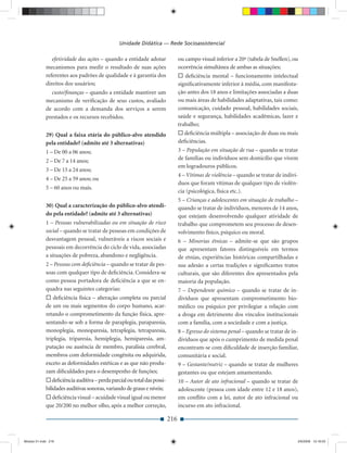 Unidade Didática — Rede Socioassistencial

                efetividade das ações – quando a entidade adotar                ou campo visual inferior a 20º (tabela de Snellen), ou
             mecanismos para medir o resultado de suas ações                    ocorrência simultânea de ambas as situações;
             referentes aos padrões de qualidade e à garantia dos                  deﬁciência mental – funcionamento intelectual
             direitos dos usuários;                                             signiﬁcativamente inferior à média, com manifesta-
               custo/ﬁnanças – quando a entidade mantiver um                    ção antes dos 18 anos e limitações associadas a duas
             mecanismo de veriﬁcação de seus custos, avaliado                   ou mais áreas de habilidades adaptativas, tais como:
             de acordo com a demanda dos serviços a serem                       comunicação, cuidado pessoal, habilidades sociais,
             prestados e os recursos recebidos.                                 saúde e segurança, habilidades acadêmicas, lazer e
                                                                                trabalho;
             29) Qual a faixa etária do público-alvo atendido                     deﬁciência múltipla – associação de duas ou mais
             pela entidade? (admite até 3 alternativas)                         deﬁciências.
             1 – De 00 a 06 anos;                                               3 – População em situação de rua – quando se tratar
             2 – De 7 a 14 anos;                                                de famílias ou indivíduos sem domicílio que vivem
                                                                                em logradouros públicos.
             3 – De 15 a 24 anos;
                                                                                4 – Vítimas de violência – quando se tratar de indiví-
             4 – De 25 a 59 anos; ou
                                                                                duos que foram vítimas de qualquer tipo de violên-
             5 – 60 anos ou mais.
                                                                                cia (psicológica, física etc.).
                                                                                5 – Crianças e adolescentes em situação de trabalho –
             30) Qual a caracterização do público-alvo atendi-                  quando se tratar de indivíduos, menores de 14 anos,
             do pela entidade? (admite até 3 alternativas)                      que estejam desenvolvendo qualquer atividade de
             1 – Pessoas vulnerabilizadas ou em situação de risco               trabalho que comprometem seu processo de desen-
             social – quando se tratar de pessoas em condições de               volvimento físico, psíquico ou moral.
             desvantagem pessoal, vulneráveis a riscos sociais e                6 – Minorias étnicas – admite-se que são grupos
             pessoais em decorrência do ciclo de vida, associadas               que apresentam fatores distinguíveis em termos
             a situações de pobreza, abandono e negligência.                    de etnias, experiências históricas compartilhadas e
             2 – Pessoas com deﬁciência – quando se tratar de pes-              sua adesão a certas tradições e signiﬁcantes tratos
             soas com qualquer tipo de deﬁciência. Considera-se                 culturais, que são diferentes dos apresentados pela
             como pessoa portadora de deﬁciência a que se en-                   maioria da população.
             quadra nas seguintes categorias:                                   7 – Dependente químico – quando se tratar de in-
                 deﬁciência física – alteração completa ou parcial              divíduos que apresentam comprometimento bio-
             de um ou mais segmentos do corpo humano, acar-                     médico ou psíquico por privilegiar a relação com
             retando o comprometimento da função física, apre-                  a droga em detrimento dos vínculos institucionais
             sentando-se sob a forma de paraplegia, paraparesia,                com a família, com a sociedade e com a justiça.
             monoplegia, monoparesia, tetraplegia, tetraparesia,                8 – Egresso do sistema penal – quando se tratar de in-
             triplegia, triparesia, hemiplegia, hemiparesia, am-                divíduos que após o cumprimento de medida penal
             putação ou ausência de membro, paralisia cerebral,                 encontram-se com diﬁculdade de inserção familiar,
             membros com deformidade congênita ou adquirida,                    comunitária e social.
             exceto as deformidades estéticas e as que não produ-               9 – Gestante/nutriz – quando se tratar de mulheres
             zam diﬁculdades para o desempenho de funções;                      gestantes ou que estejam amamentando.
                deﬁciência auditiva – perda parcial ou total das possi-         10 – Autor de ato infracional – quando se tratar de
             bilidades auditivas sonoras, variando de graus e níveis;           adolescente (pessoa com idade entre 12 e 18 anos),
               deﬁciência visual – acuidade visual igual ou menor               em conﬂito com a lei, autor de ato infracional ou
             que 20/200 no melhor olho, após a melhor correção,                 incurso em ato infracional.

                                                                          216


Modulo 01.indd 216                                                                                                                   2/6/2009 12:16:03
 